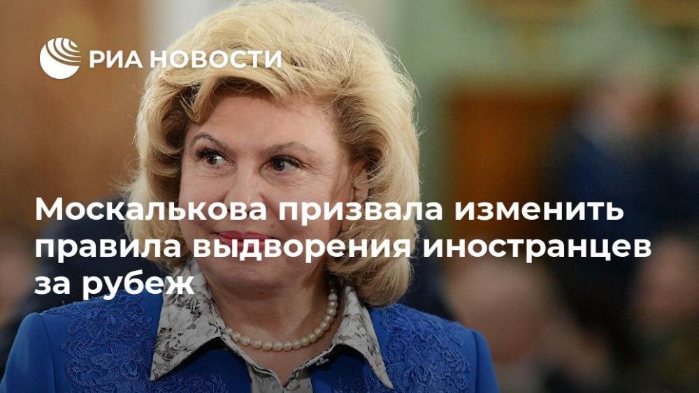 Москалькова призвала изменить правила выдворения иностранцев за рубеж