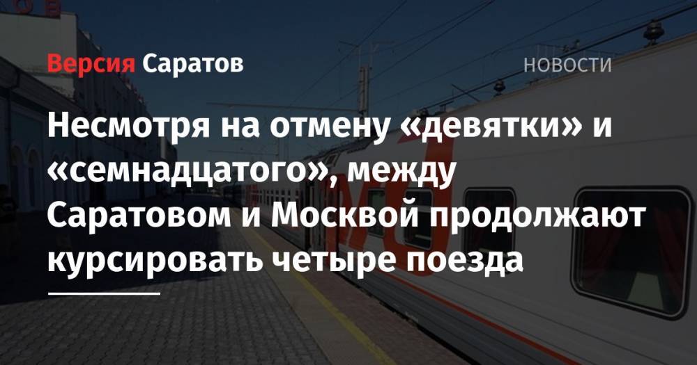Несмотря на отмену «девятки» и «семнадцатого», между Саратовом и Москвой продолжают курсировать четыре поезда