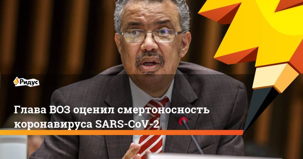 Глава ВОЗ оценил смертоносность коронавируса SARS-CoV-2