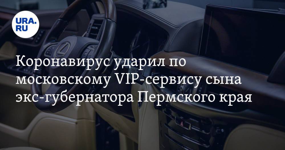 Коронавирус ударил по московскому VIP-сервису сына экс-губернатора Пермского края
