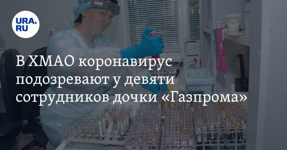 В ХМАО коронавирус подозревают у девяти сотрудников дочки «Газпрома»