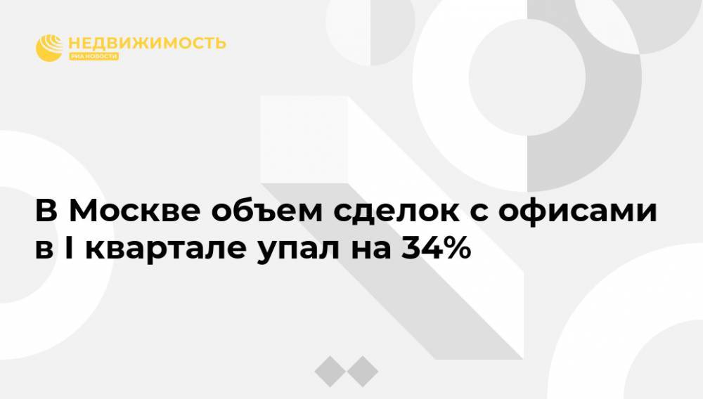 В Москве объем сделок с офисами в I квартале упал на 34%