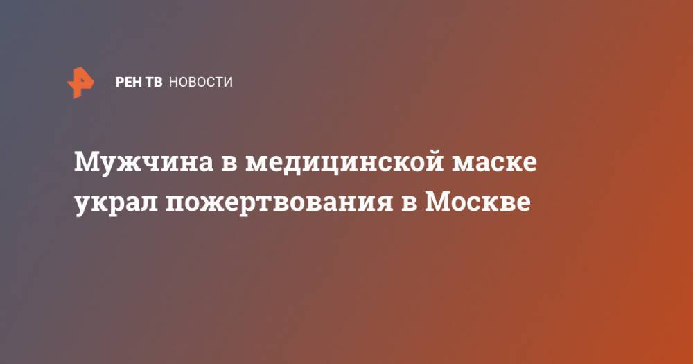 Мужчина в медицинской маске украл пожертвования в Москве