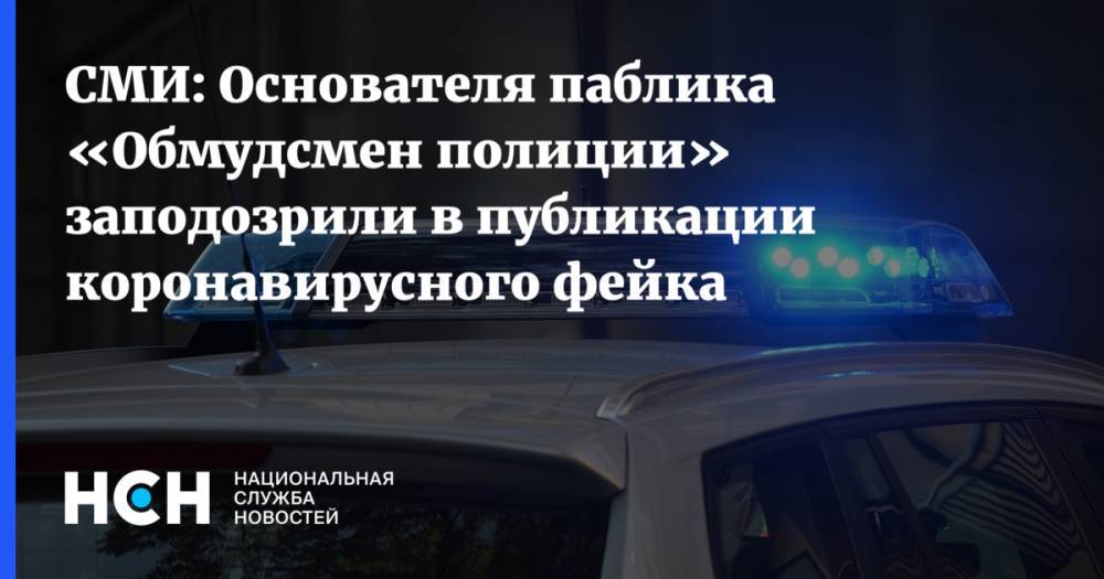 СМИ: Основателя паблика «Обмудсмен полиции» заподозрили в публикации коронавирусного фейка
