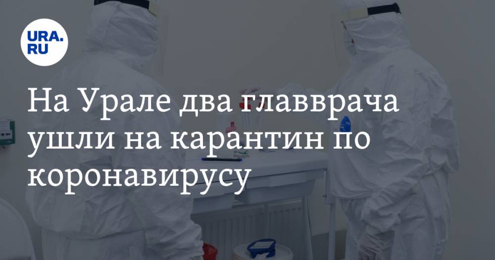 На Урале два главврача ушли на карантин по коронавирусу. Один из них контактировал с тяжело больным VIP-пациентом