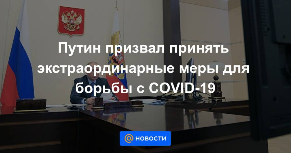 Путин призвал принять экстраординарные меры для борьбы с COVID-19