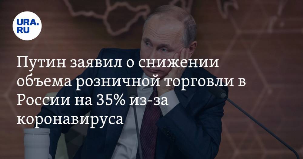 Путин заявил о снижении объема розничной торговли в России на 35% из-за коронавируса