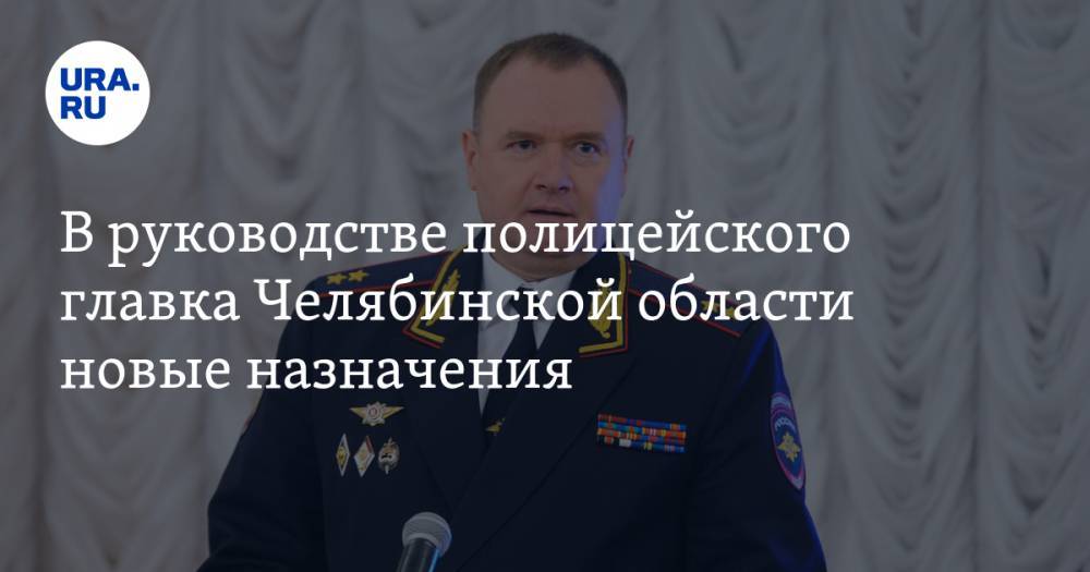 В руководстве полицейского главка Челябинской области новые назначения