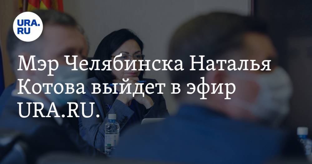 Мэр Челябинска Наталья Котова выйдет в эфир URA.RU. Готовьте вопросы — эксклюзивный стрим уже в этот четверг