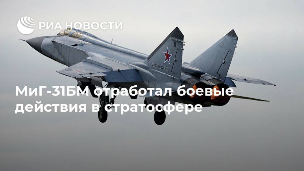 МиГ-31БМ отработал боевые действия в стратосфере