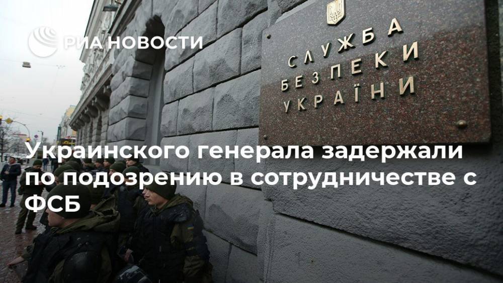 Украинского генерала задержали по подозрению в сотрудничестве с ФСБ