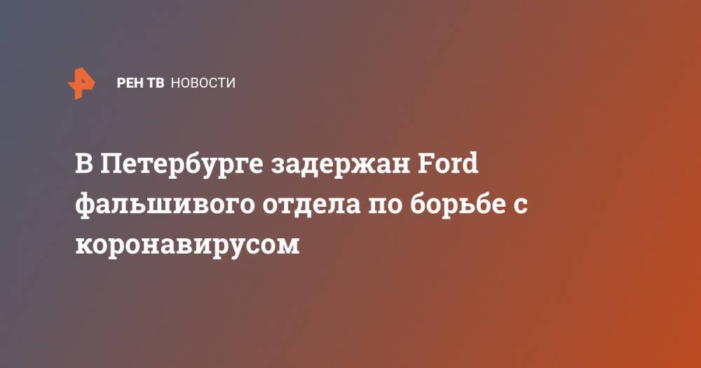 В Петербурге задержан Ford фальшивого отдела по борьбе с коронавирусом