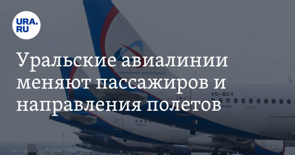 Уральские авиалинии меняют пассажиров и направления полетов