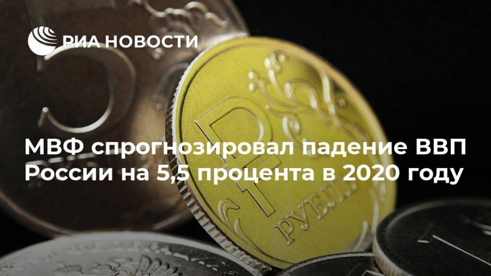 МВФ спрогнозировал падение ВВП России на 5,5 процента в 2020 году