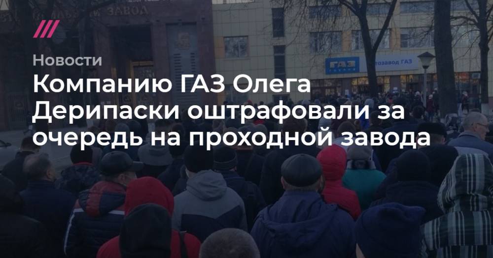 Компанию ГАЗ Олега Дерипаски оштрафовали за очередь на проходной завода