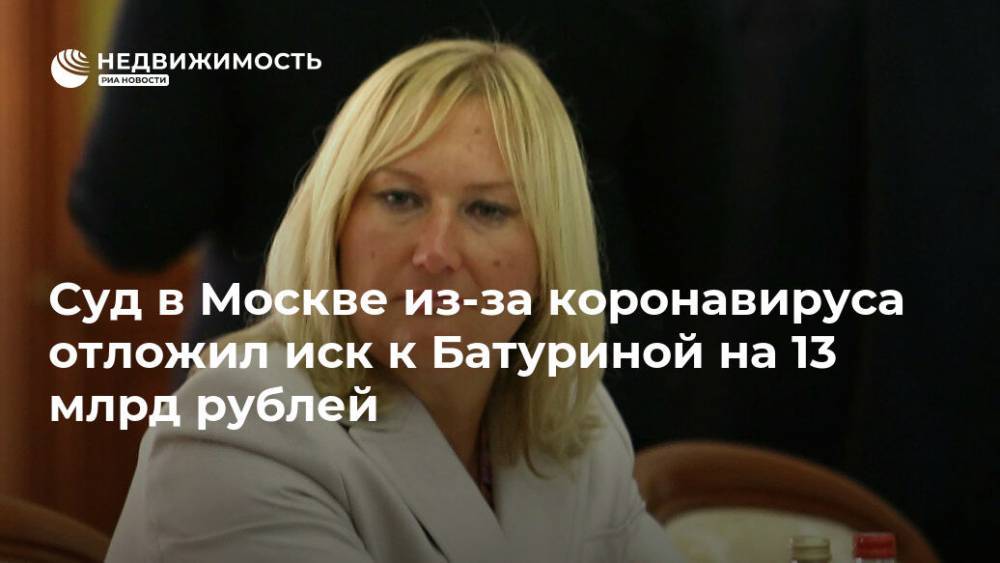 Суд в Москве из-за коронавируса отложил иск к Батуриной на 13 млрд рублей