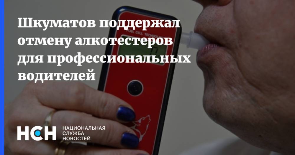 Шкуматов поддержал отмену алкотестеров для профессиональных водителей