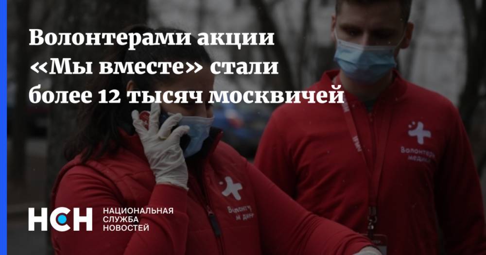 Волонтерами акции «Мы вместе» стали более 12 тысяч москвичей