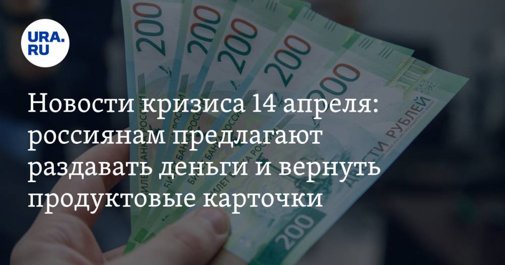 Новости кризиса 14 апреля: россиянам предлагают раздавать деньги просто так и требуют ввести в стране продуктовые карточки