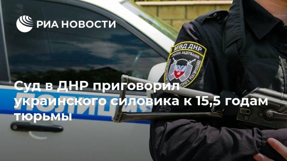 Суд в ДНР приговорил украинского силовика к 15,5 годам тюрьмы