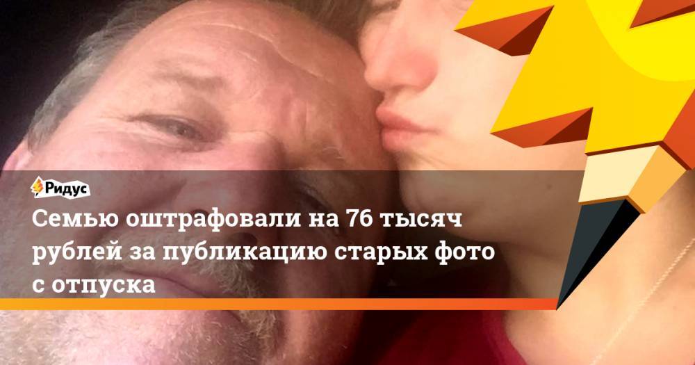 Семью оштрафовали на 76 тысяч рублей за публикацию старых фото с отпуска