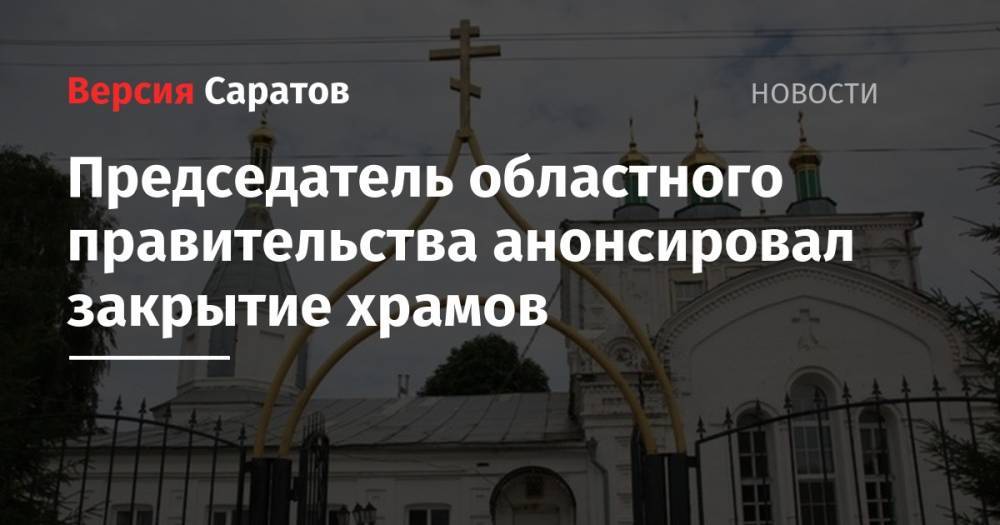 Председатель областного правительства анонсировал закрытие храмов