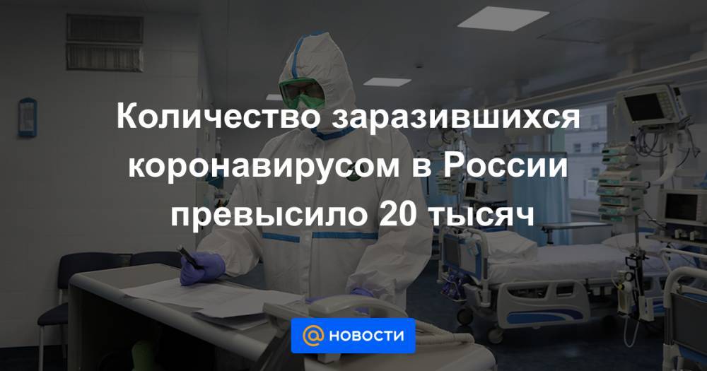 Количество заразившихся коронавирусом в России превысило 20 тысяч