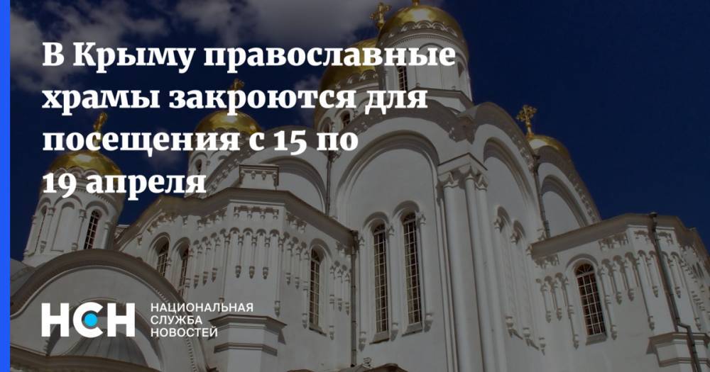 В Крыму православные храмы закроются для посещения с 15 по 19 апреля