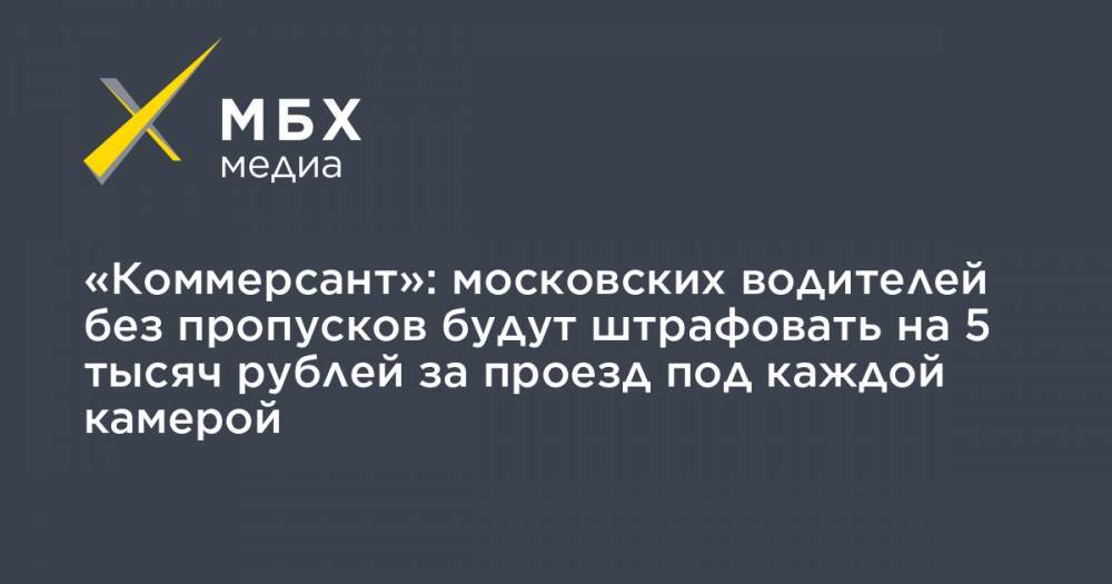 «Коммерсант»: московских водителей без пропусков будут штрафовать на 5 тысяч рублей за проезд под каждой камерой