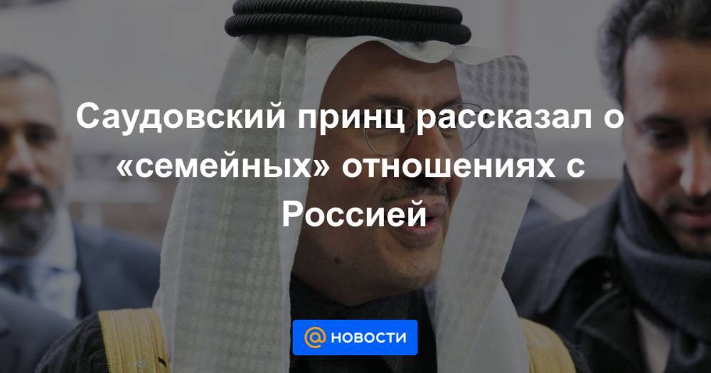 Саудовский принц рассказал о «семейных» отношениях с Россией