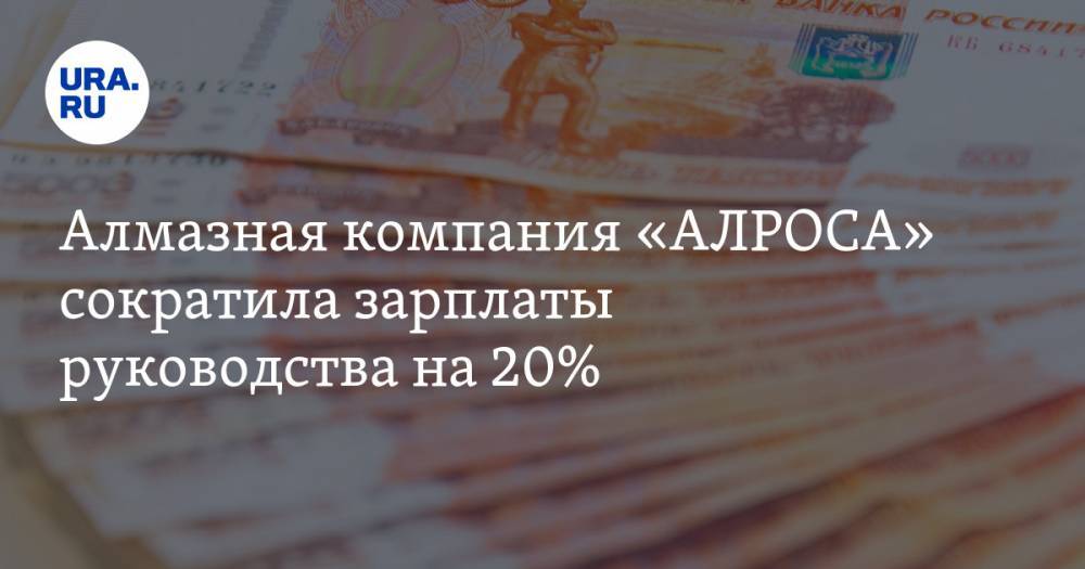 Алмазная компания «АЛРОСА» сократила зарплаты руководства на 20%
