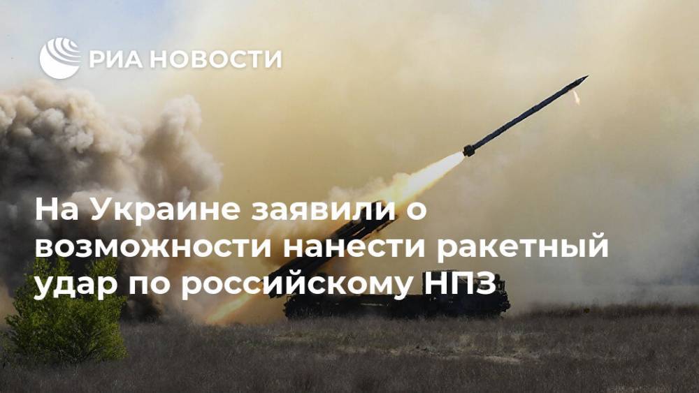 На Украине заявили о возможности нанести ракетный удар по российскому НПЗ