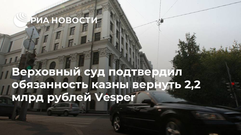 Верховный суд подтвердил обязанность казны вернуть 2,2 млрд рублей Vesper