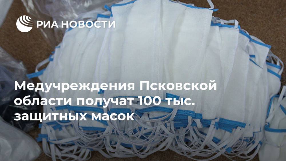 Медучреждения Псковской области получат 100 тыс. защитных масок