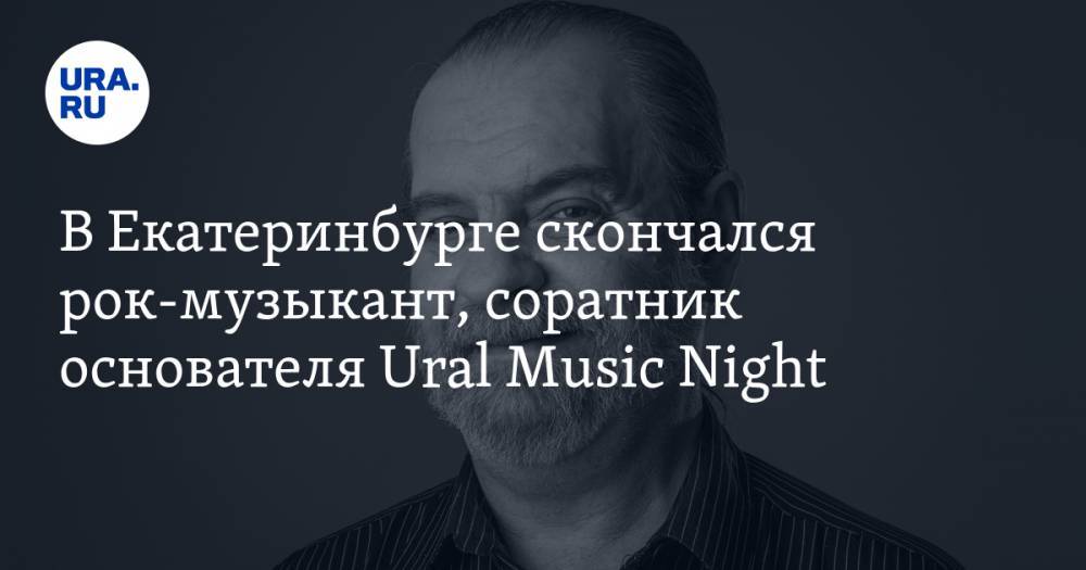В Екатеринбурге скончался рок-музыкант, соратник основателя Ural Music Night