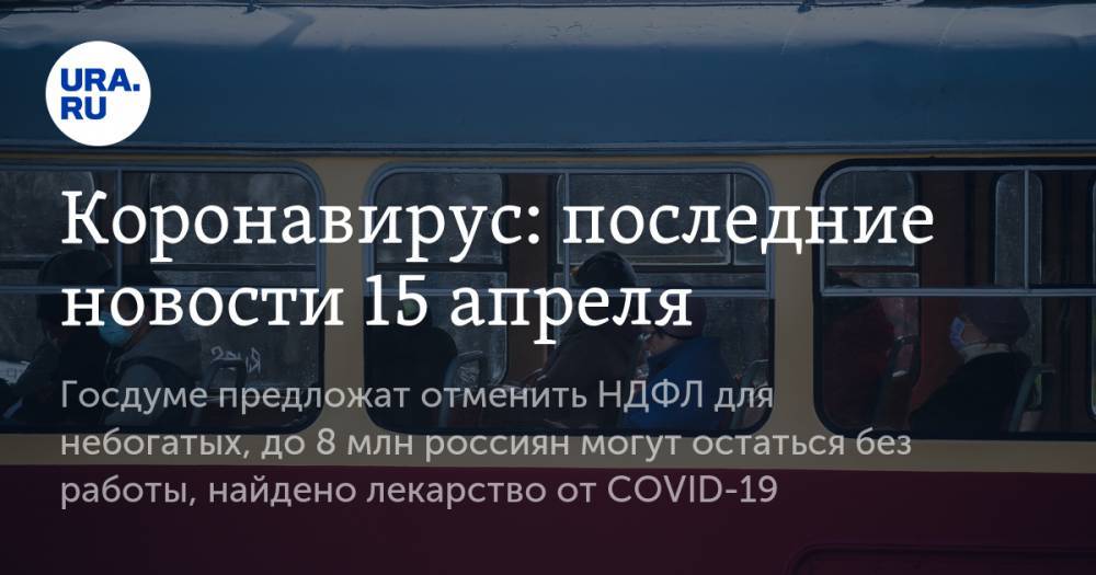 Коронавирус: последние новости 15 апреля. Госдуме предложат отменить НДФЛ, до 8 млн россиян могут остаться без работы, найдено эффективное лекарство от COVID-19