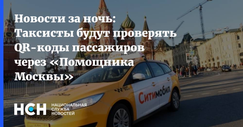 Новости за ночь: Таксисты будут проверять QR-коды пассажиров через «Помощника Москвы»