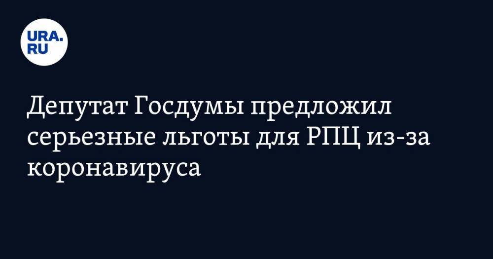 Депутат Госдумы предложил серьезные льготы для РПЦ из-за коронавируса