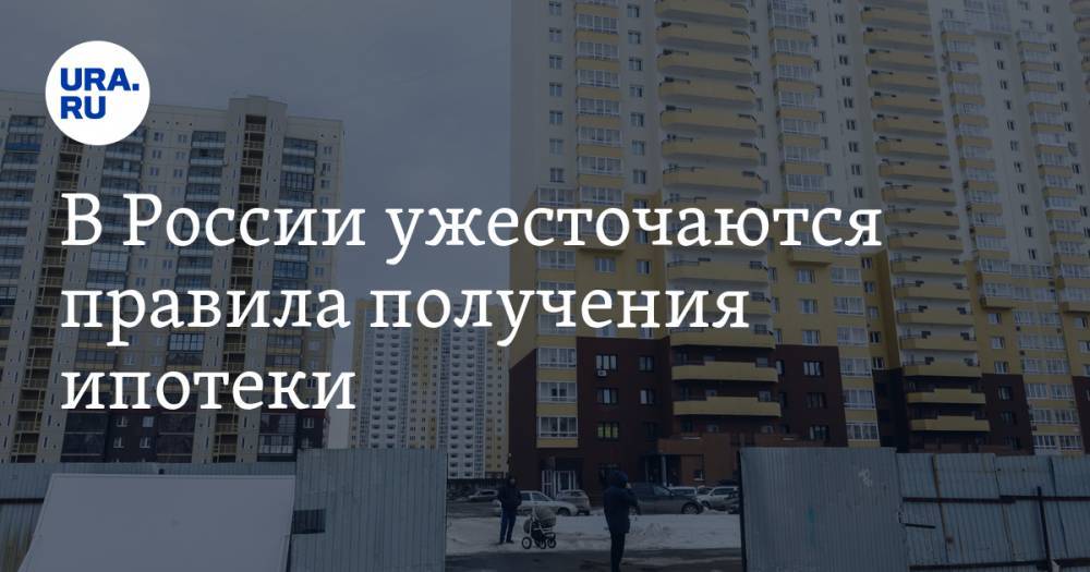 В России ужесточаются правила получения ипотеки