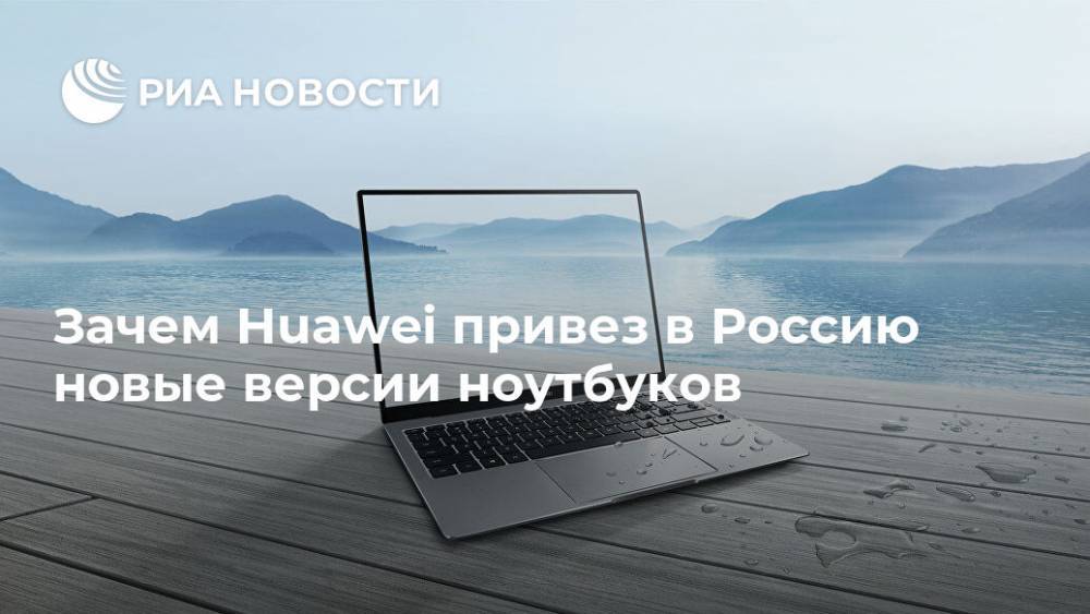 Зачем Huawei привез в Россию новые версии ноутбуков