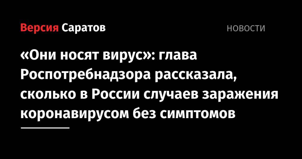«Они носят вирус»: глава Роспотребнадзора рассказала, сколько в России случаев заражения коронавирусом без симптомов