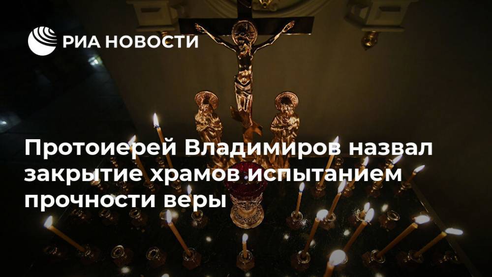 Протоиерей Владимиров назвал закрытие храмов испытанием прочности веры