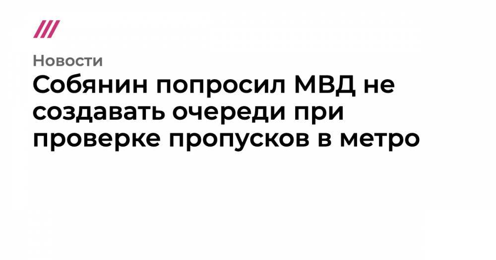 Собянин попросил МВД не создавать очереди при проверке пропусков в метро