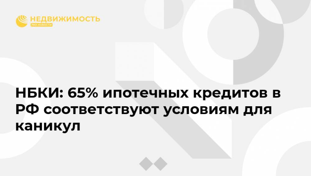 НБКИ: 65% ипотечных кредитов в РФ соответствуют условиям для каникул