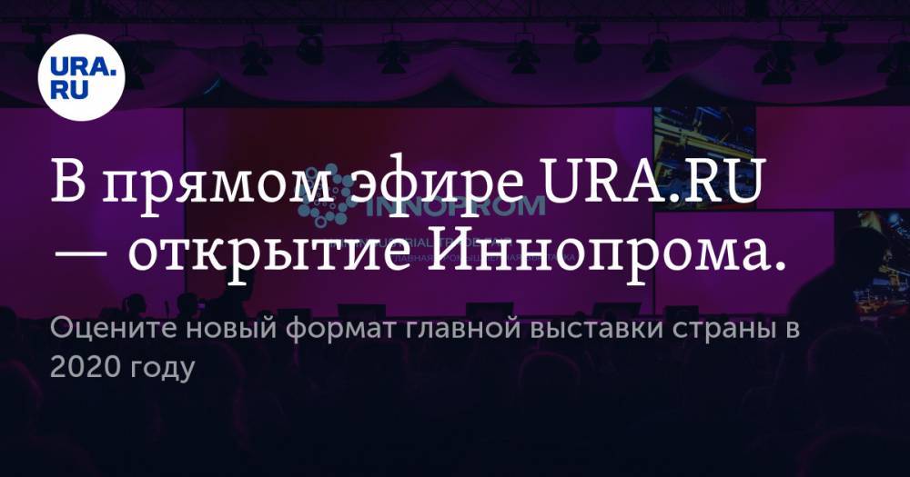 В прямом эфире URA.RU — открытие Иннопрома. Оцените новый формат главной выставки страны в 2020 году