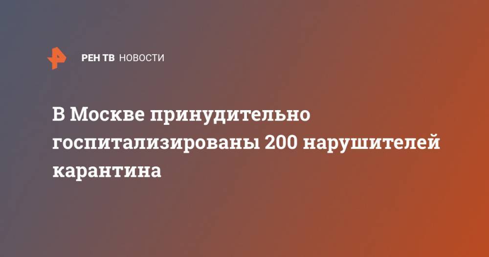 В Москве принудительно госпитализированы 200 нарушителей карантина