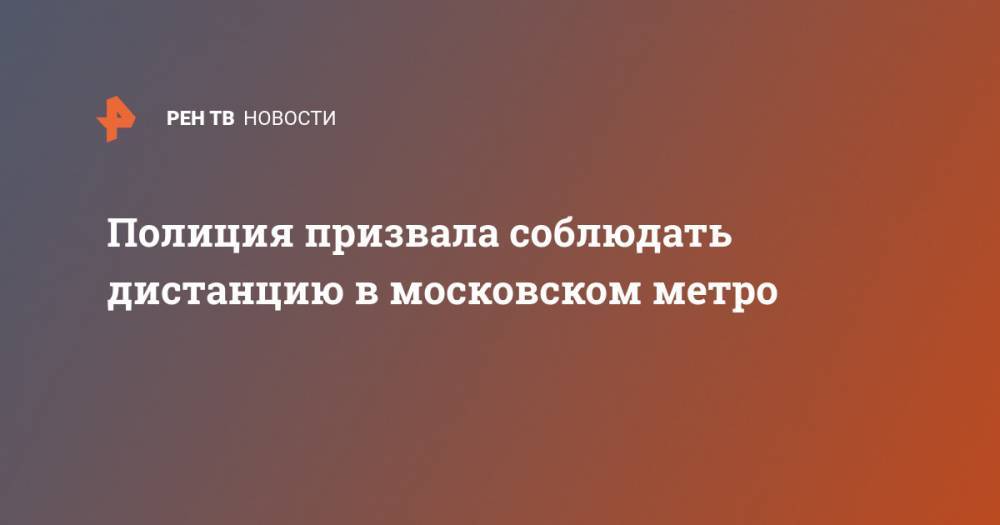 Полиция призвала соблюдать дистанцию в московском метро