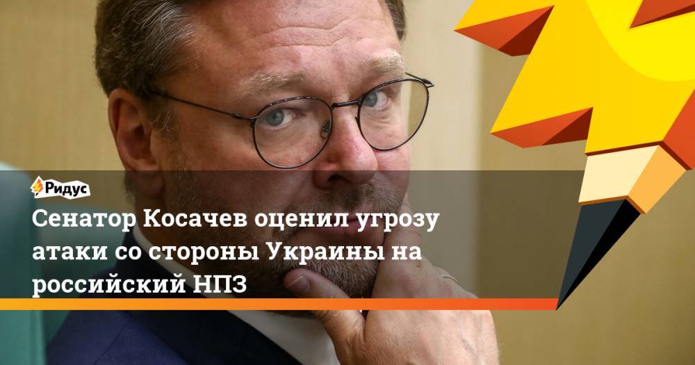 Сенатор Косачев оценил угрозу атаки со стороны Украины на российский НПЗ