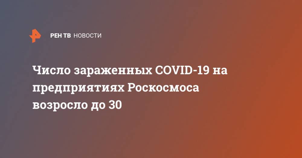 Число зараженных COVID-19 на предприятиях Роскосмоса возросло до 30