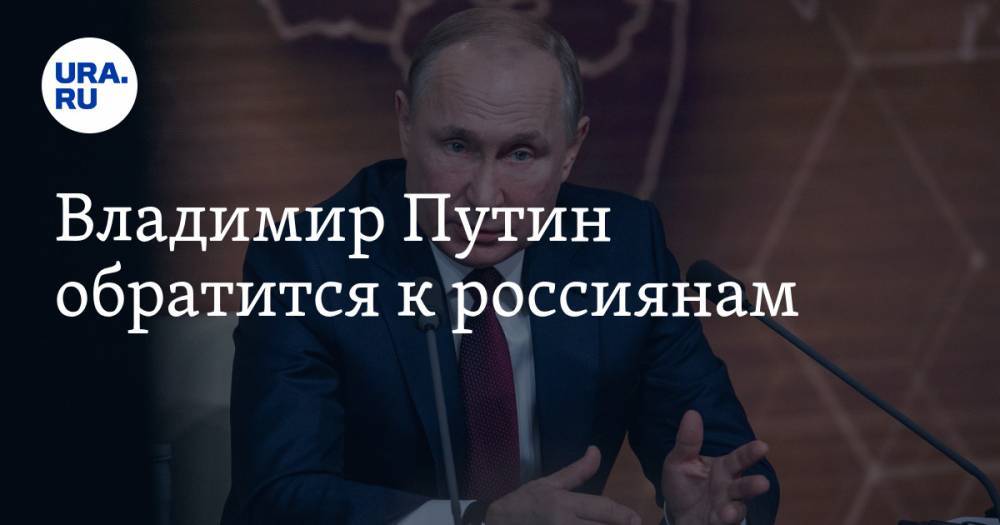 Владимир Путин обратится к россиянам